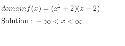 The domain of f(x)=(x^2+2)(x-2) is -infinity <x<infinity